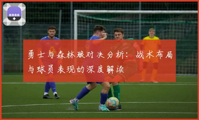 勇士与森林狼对决分析：战术布局与球员表现的深度解读