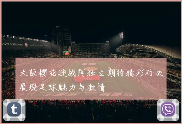 大阪樱花迎战阿独立期待精彩对决展现足球魅力与激情
