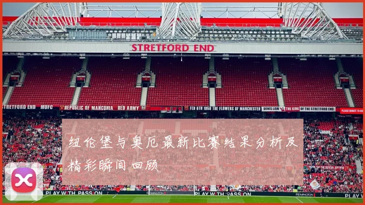 纽伦堡与奥厄最新比赛结果分析及精彩瞬间回顾